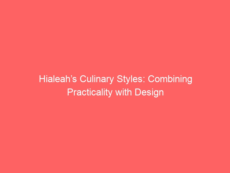 Hialeah’s Culinary Styles: Combining Practicality with Design